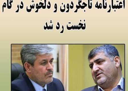 اعتبارنامه تاج‌گردون و دلخوش در گام نخست رد شد