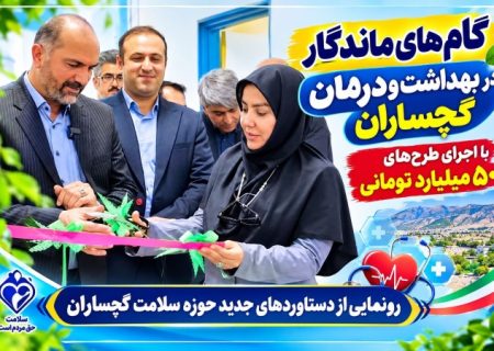 رونمایی از دستاوردهای جدید حوزه سلامت گچساران
