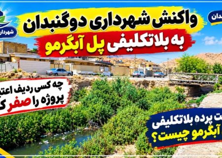 واکنش شهرداری دوگنبدان به بلاتکلیفی «پل آبگرمو»!